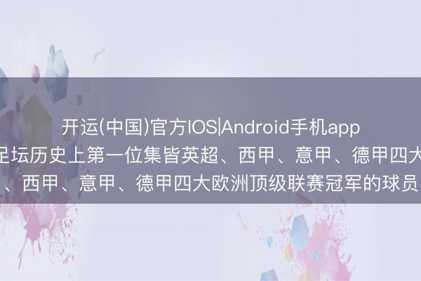 开运(中国)官方IOS|Android手机app下载 若昂·坎塞洛,宇宙足坛历史上第一位集皆英超、西甲、意甲、德甲四大欧洲顶级联赛冠军的球员