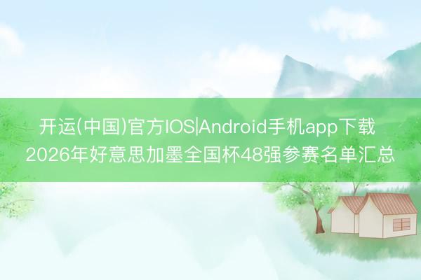 开运(中国)官方IOS|Android手机app下载 2026年好意思加墨全国杯48强参赛名单汇总