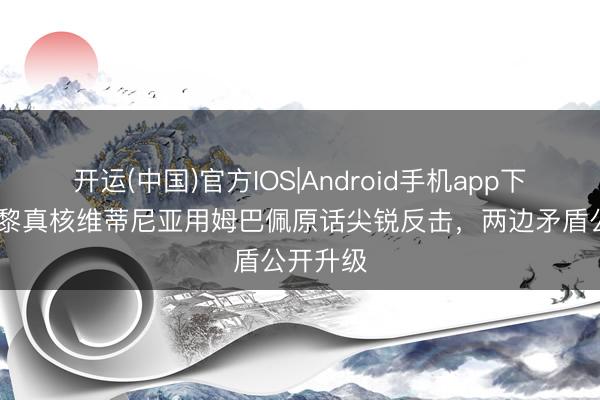 开运(中国)官方IOS|Android手机app下载 大巴黎真核维蒂尼亚用姆巴佩原话尖锐反击，两边矛盾公开升级