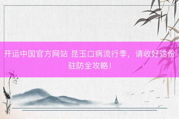 开运中国官方网站 昆玉口病流行季,请收好这份驻防全攻略!