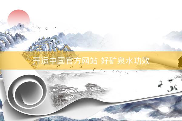开运中国官方网站 好矿泉水功效