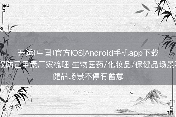 开运(中国)官方IOS|Android手机app下载 98%水溶汉防己甲素厂家梳理 生物医药/化妆品/保健品场景不停有蓄意