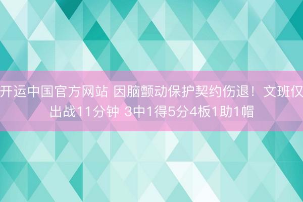开运中国官方网站 因脑颤动保护契约伤退!文班仅出战11分钟 3中1得5分4板1助1帽