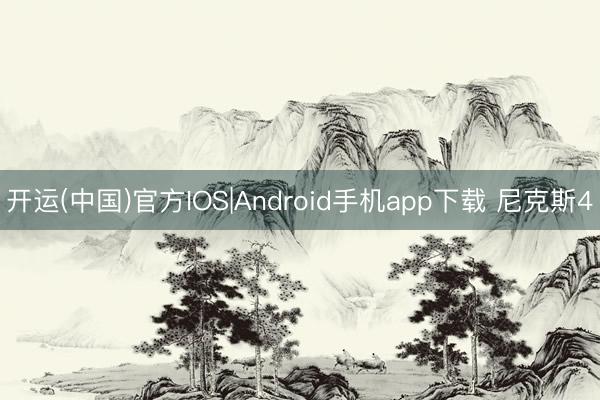 开运(中国)官方IOS|Android手机app下载 尼克斯4