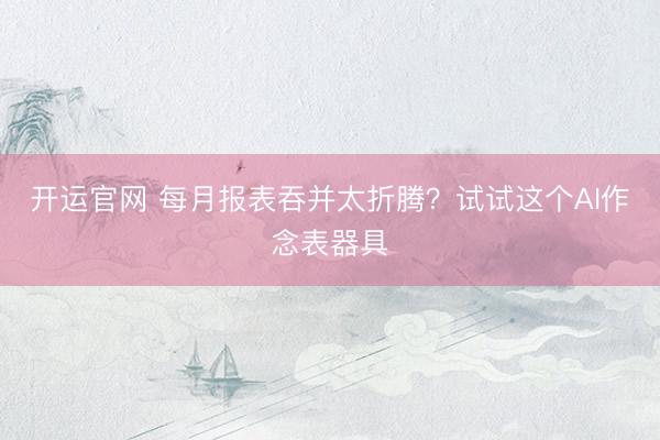 开运官网 每月报表吞并太折腾？试试这个AI作念表器具