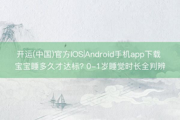 开运(中国)官方IOS|Android手机app下载 宝宝睡多久才达标? 0-1岁睡觉时长全判辨