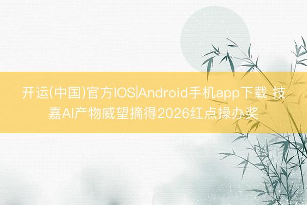 开运(中国)官方IOS|Android手机app下载 技嘉AI产物威望摘得2026红点操办奖