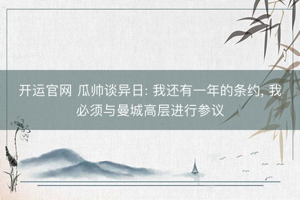 开运官网 瓜帅谈异日: 我还有一年的条约， 我必须与曼城高层进行参议