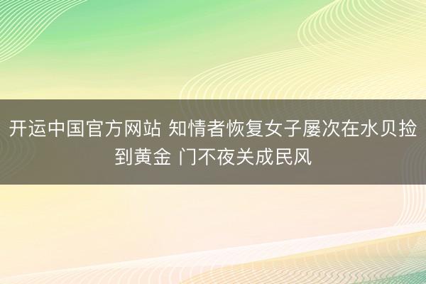 开运中国官方网站 知情者恢复女子屡次在水贝捡到黄金 门不夜关成民风