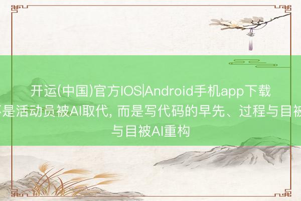 开运(中国)官方IOS|Android手机app下载 变革不是活动员被AI取代， 而是写代码的早先、过程与目被AI重构