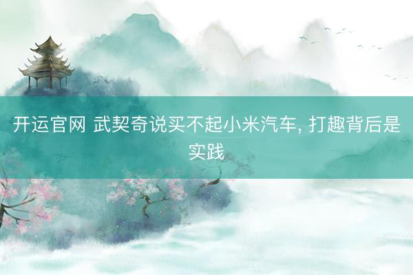 开运官网 武契奇说买不起小米汽车， 打趣背后是实践