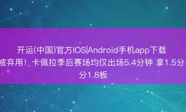开运(中国)官方IOS|Android手机app下载 基本被弃用！卡佩拉季后赛场均仅出场5.4分钟 拿1.5分1.8板