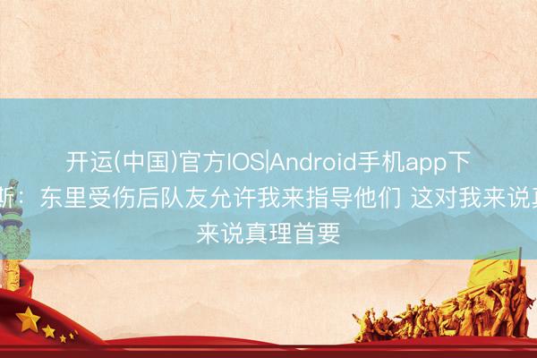 开运(中国)官方IOS|Android手机app下载 詹姆斯：东里受伤后队友允许我来指导他们 这对我来说真理首要