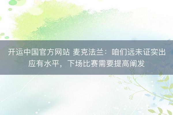 开运中国官方网站 麦克法兰：咱们远未证实出应有水平，下场比赛需要提高阐发