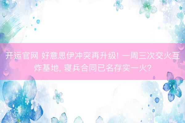 开运官网 好意思伊冲突再升级! 一周三次交火互炸基地， 寝兵合同已名存实一火?