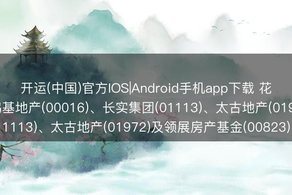 开运(中国)官方IOS|Android手机app下载 花旗：香港地产股首选新鸿基地产(00016)、长实集团(01113)、太古地产(01972)及领展房产基金(00823)