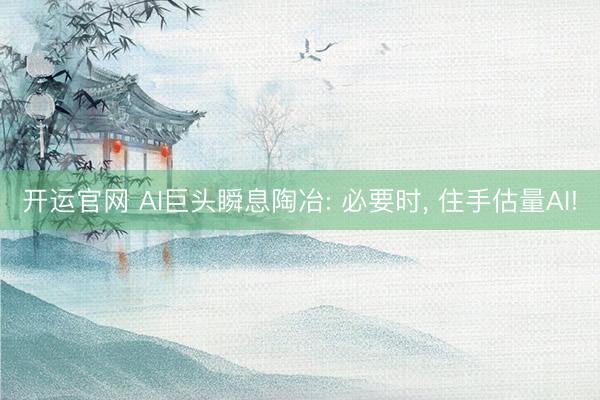 开运官网 AI巨头瞬息陶冶: 必要时， 住手估量AI!