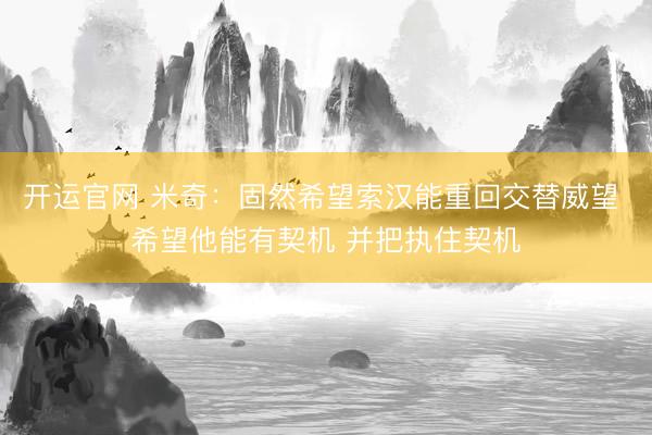 开运官网 米奇：固然希望索汉能重回交替威望 希望他能有契机 并把执住契机
