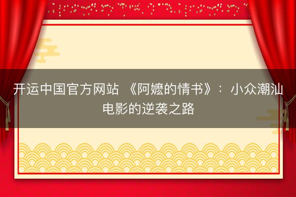 开运中国官方网站 《阿嬷的情书》：小众潮汕电影的逆袭之路