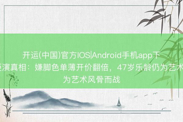 开运(中国)官方IOS|Android手机app下载 梅姨拒演真相：嫌脚色单薄开价翻倍，47岁乐龄仍为艺术风骨而战