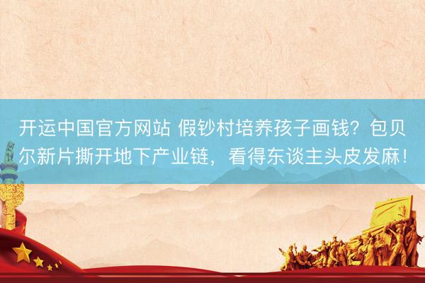 开运中国官方网站 假钞村培养孩子画钱？包贝尔新片撕开地下产业链，看得东谈主头皮发麻！