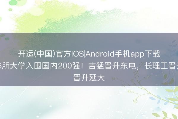 开运(中国)官方IOS|Android手机app下载 吉林6所大学入围国内200强！吉猛晋升东电，长理工晋升延大