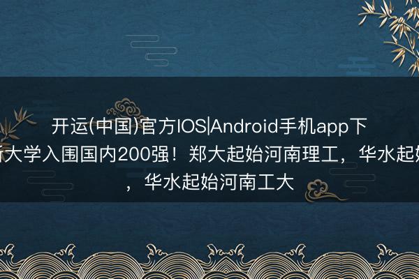 开运(中国)官方IOS|Android手机app下载 河南7所大学入围国内200强！郑大起始河南理工，华水起始河南工大