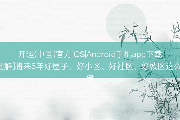 开运(中国)官方IOS|Android手机app下载 [图解]将来5年好屋子、好小区、好社区、好城区这么建